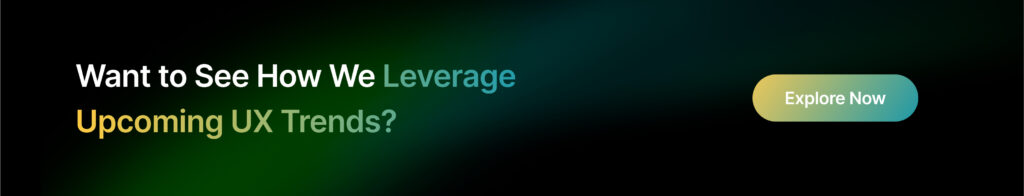 Want to see how we leverage upcoming UX trends_