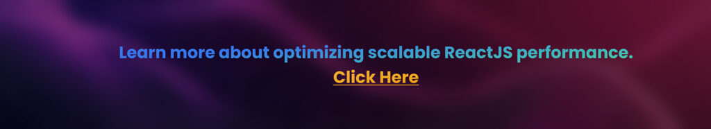 Learn more about optimizing scalable ReactJS performance. Click Here