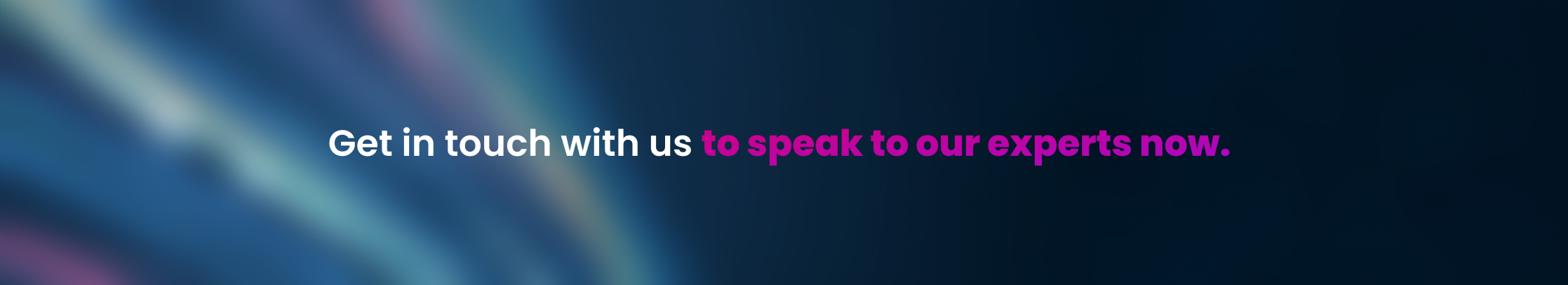 Get in touch with us to speak to our experts now.